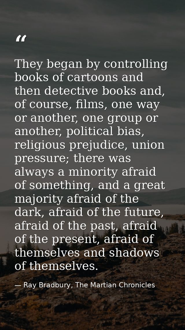 They began by controlling books of cartoons and then detective books and, of course, films, one way or another, one grou — Ray Bradbury, The Martian Chronicles