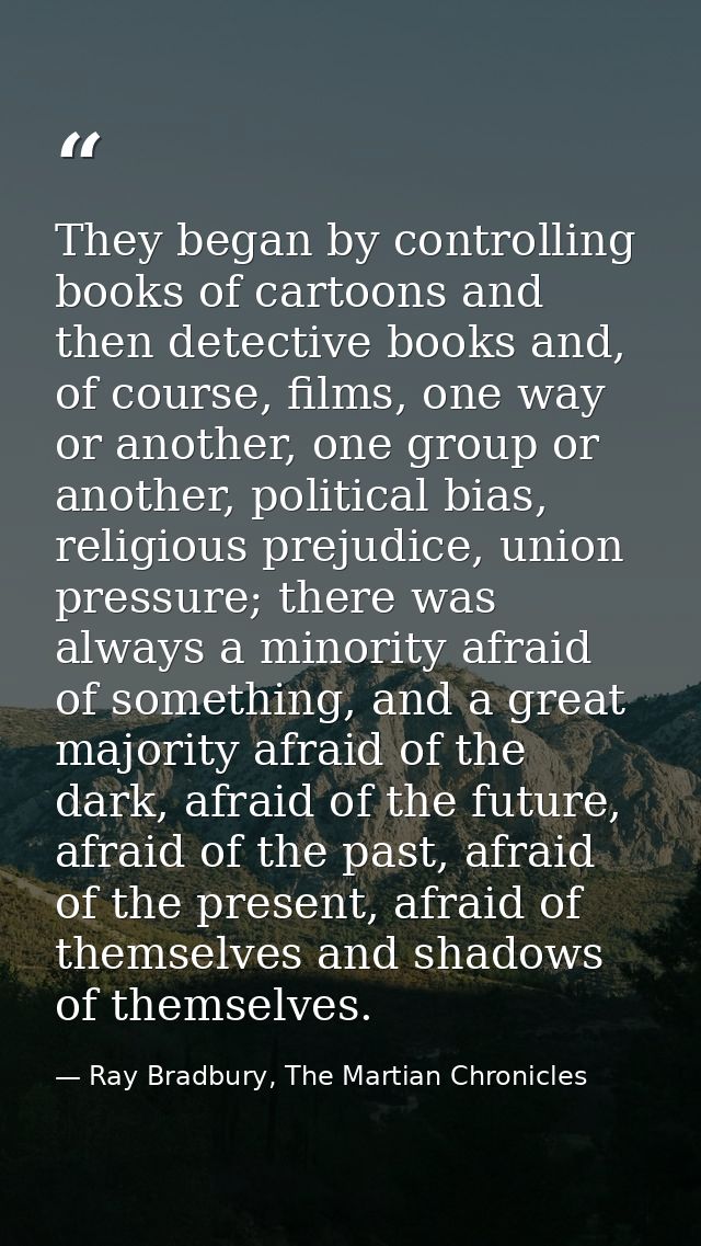 They began by controlling books of cartoons and then detective books and, of course, films, one way or another, one grou — Ray Bradbury, The Martian Chronicles