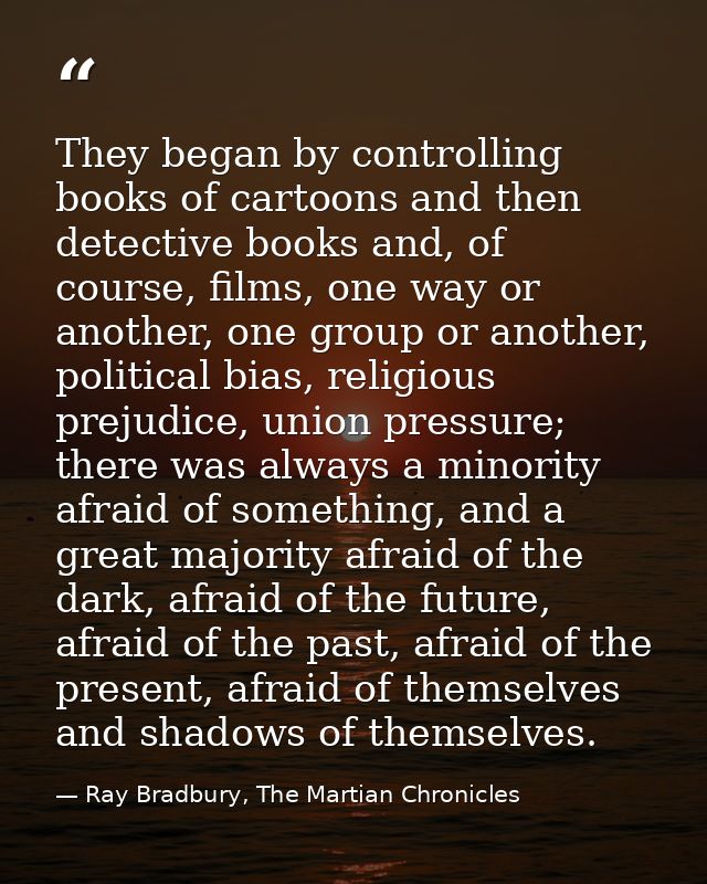They began by controlling books of cartoons and then detective books and, of course, films, one way or another, one grou — Ray Bradbury, The Martian Chronicles