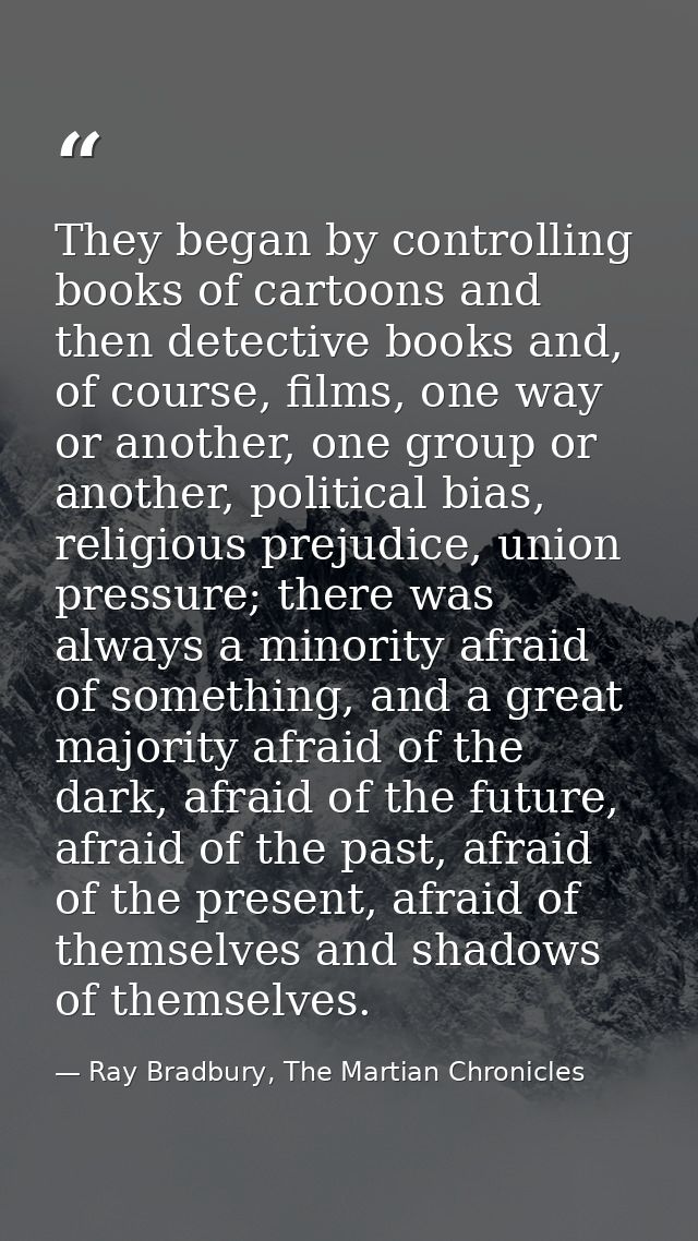 They began by controlling books of cartoons and then detective books and, of course, films, one way or another, one grou — Ray Bradbury, The Martian Chronicles