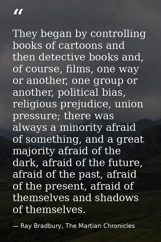 They began by controlling books of cartoons and then detective books and, of course, films, one way or another, one grou — Ray Bradbury, The Martian Chronicles