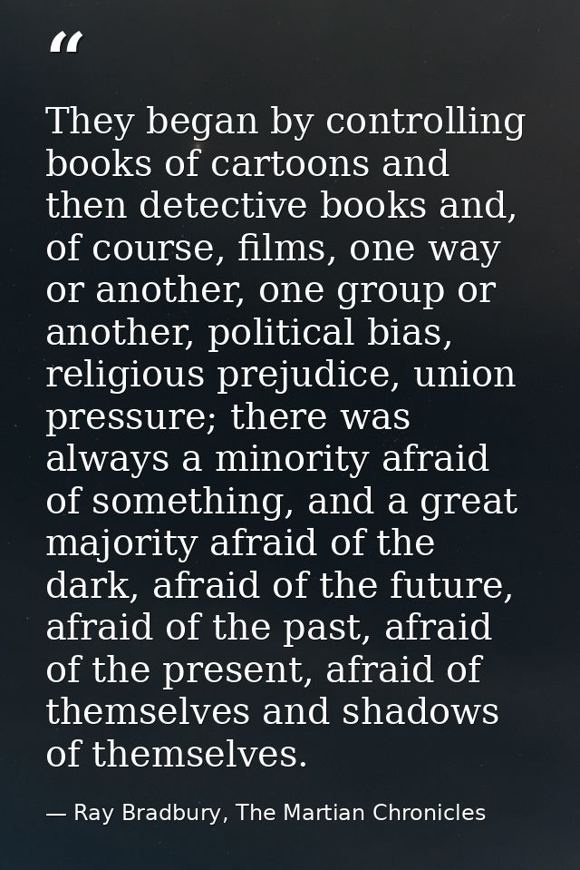 They began by controlling books of cartoons and then detective books and, of course, films, one way or another, one grou — Ray Bradbury, The Martian Chronicles