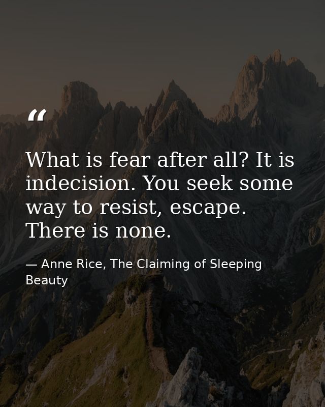 What is fear after all? It is indecision. You seek some way to resist, escape. There is none. — Anne Rice, The Claiming of Sleeping Beauty