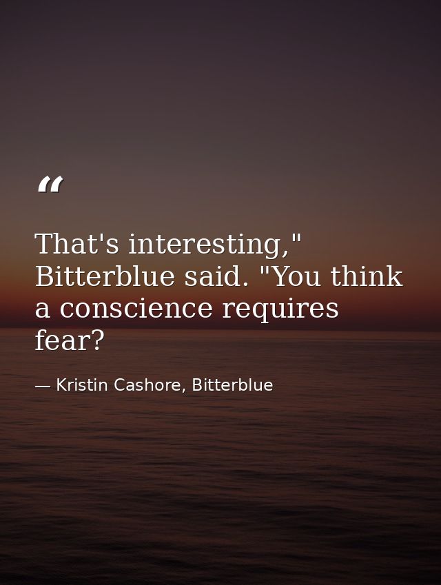 That's interesting," Bitterblue said. "You think a conscience requires fear? — Kristin Cashore, Bitterblue