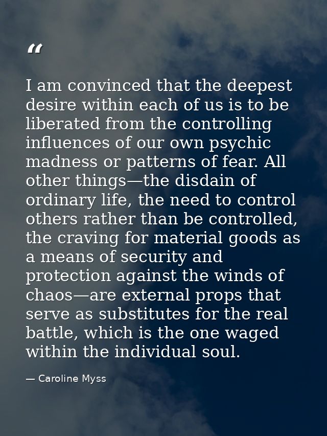 I am convinced that the deepest desire within each of us is to be liberated from the controlling influences of our own p — Caroline Myss