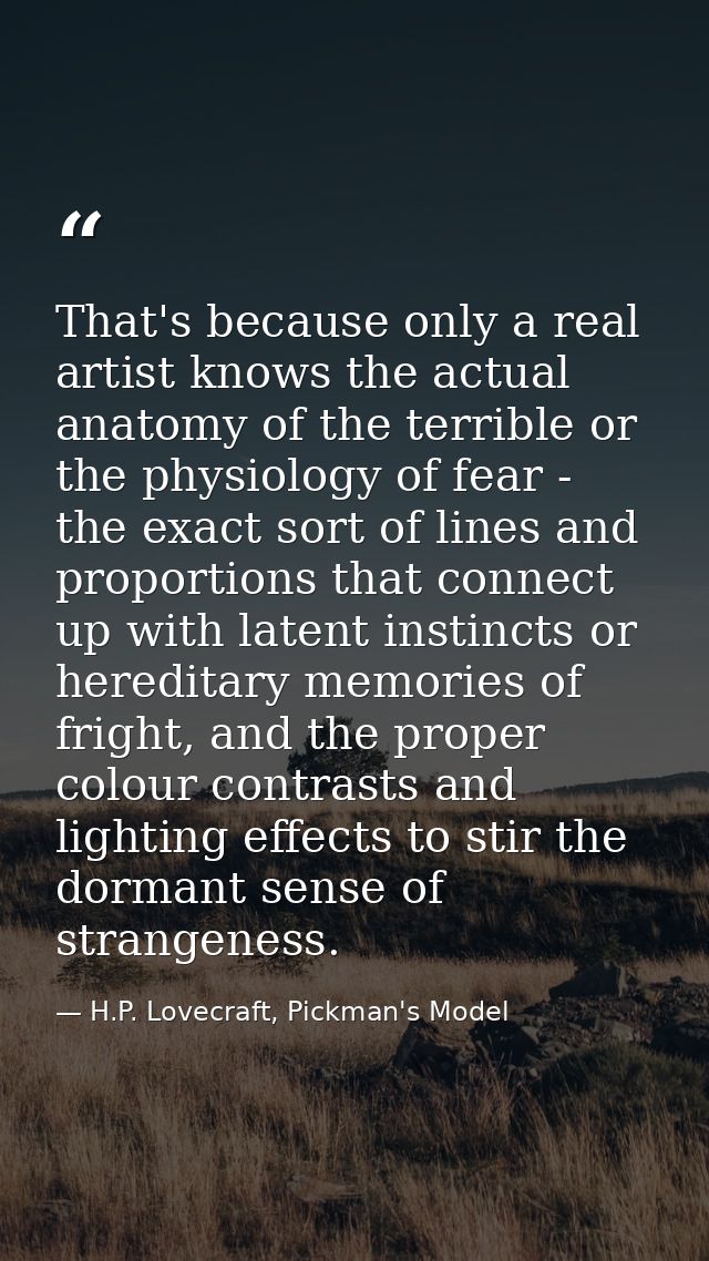 That's because only a real artist knows the actual anatomy of the terrible or the physiology of fear - the exact sort of — H.P. Lovecraft, Pickman's Model