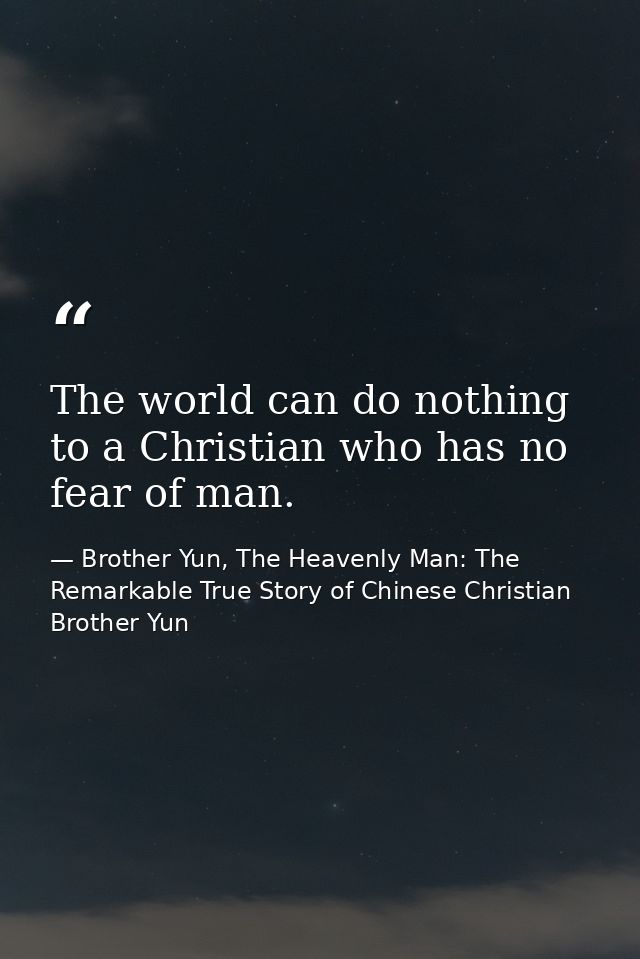 The world can do nothing to a Christian who has no fear of man. — Brother Yun, The Heavenly Man: The Remarkable True Story of Chinese Christian Brother Yun