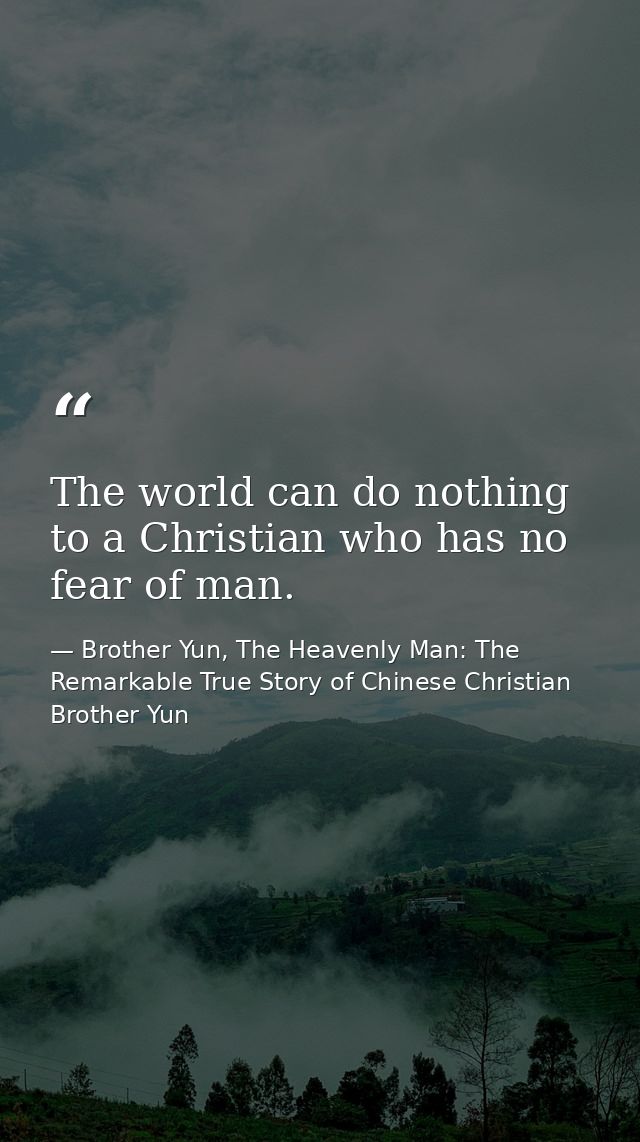 The world can do nothing to a Christian who has no fear of man. — Brother Yun, The Heavenly Man: The Remarkable True Story of Chinese Christian Brother Yun