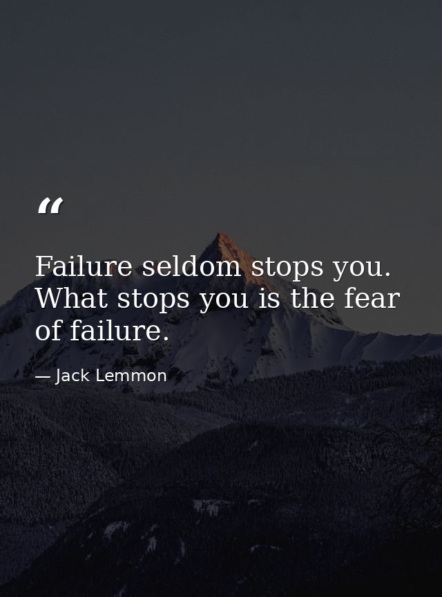 Failure seldom stops you. What stops you is the fear of failure. — Jack Lemmon