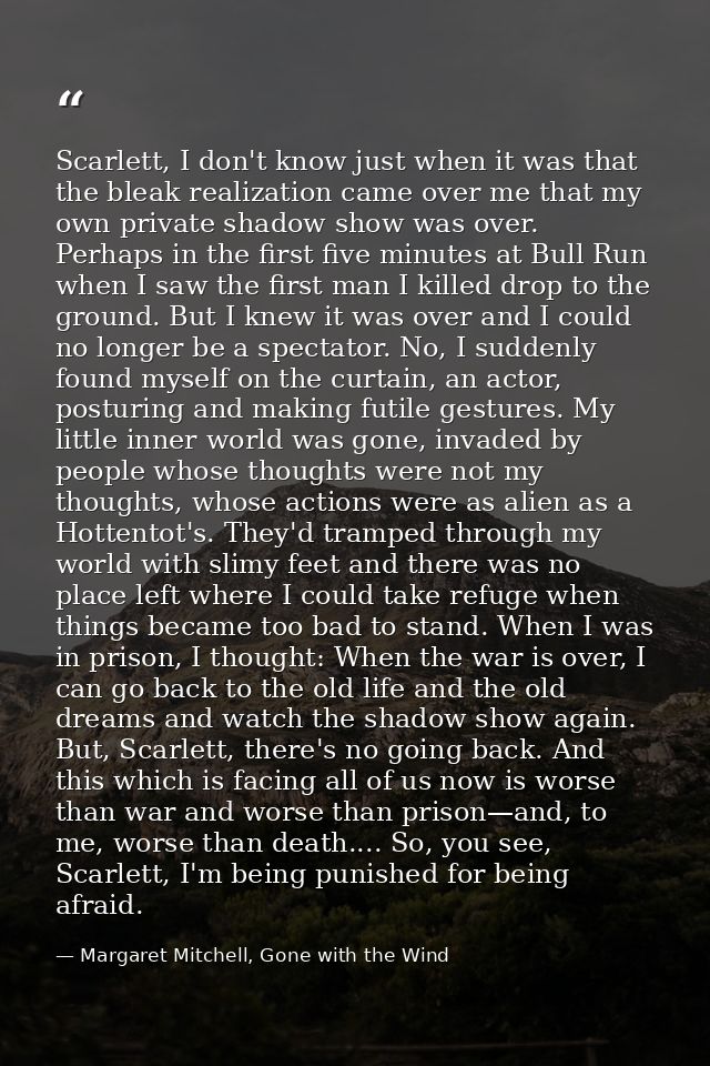 Scarlett, I don't know just when it was that the bleak realization came over me that my own private shadow show was over — Margaret Mitchell, Gone with the Wind