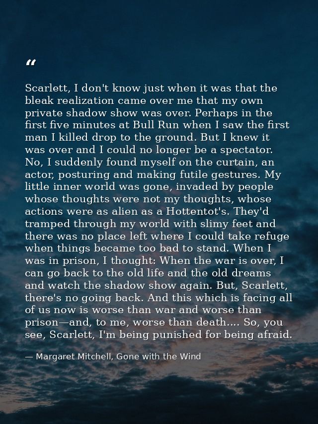 Scarlett, I don't know just when it was that the bleak realization came over me that my own private shadow show was over — Margaret Mitchell, Gone with the Wind