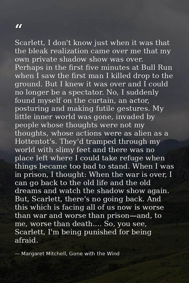 Scarlett, I don't know just when it was that the bleak realization came over me that my own private shadow show was over — Margaret Mitchell, Gone with the Wind