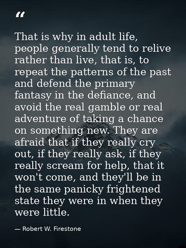 That is why in adult life, people generally tend to relive rather than live, that is, to repeat the patterns of the past — Robert W. Firestone
