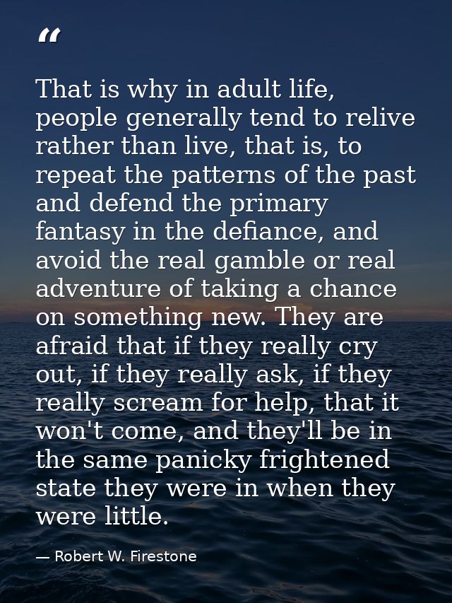 That is why in adult life, people generally tend to relive rather than live, that is, to repeat the patterns of the past — Robert W. Firestone