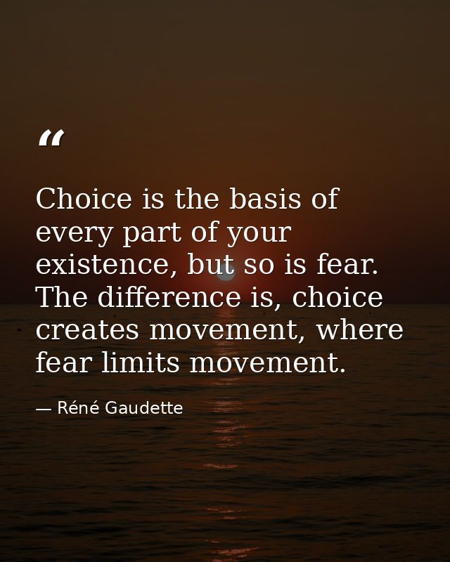 Choice is the basis of every part of your existence, but so is fear. The difference is, choice creates movement, where f — Réné Gaudette