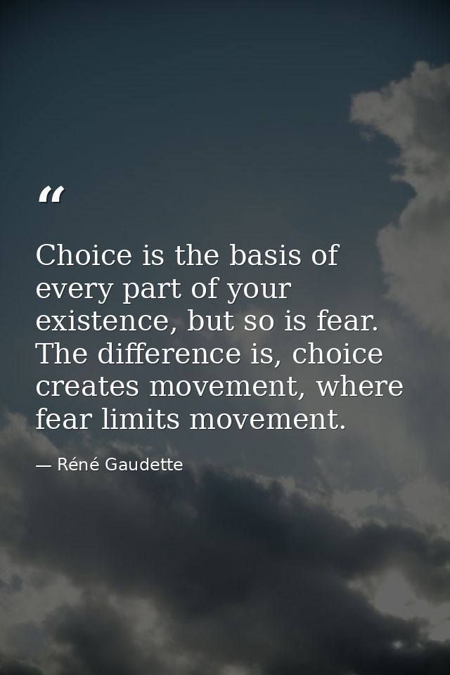 Choice is the basis of every part of your existence, but so is fear. The difference is, choice creates movement, where f — Réné Gaudette