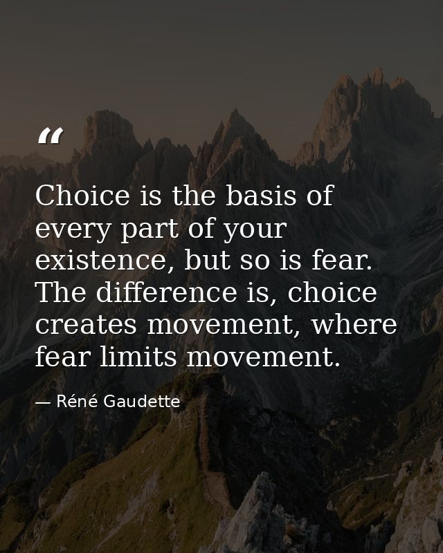 Choice is the basis of every part of your existence, but so is fear. The difference is, choice creates movement, where f — Réné Gaudette
