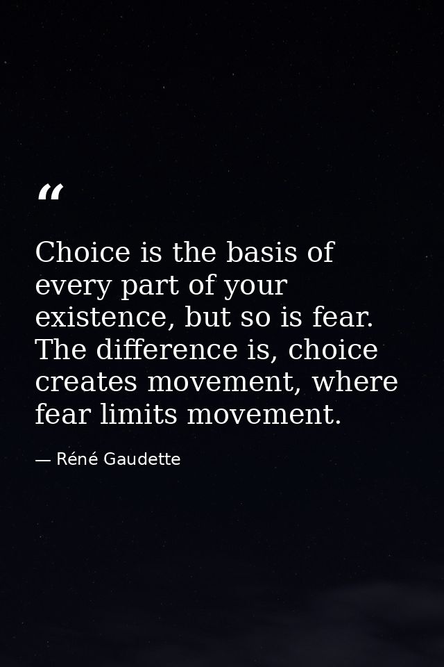 Choice is the basis of every part of your existence, but so is fear. The difference is, choice creates movement, where f — Réné Gaudette