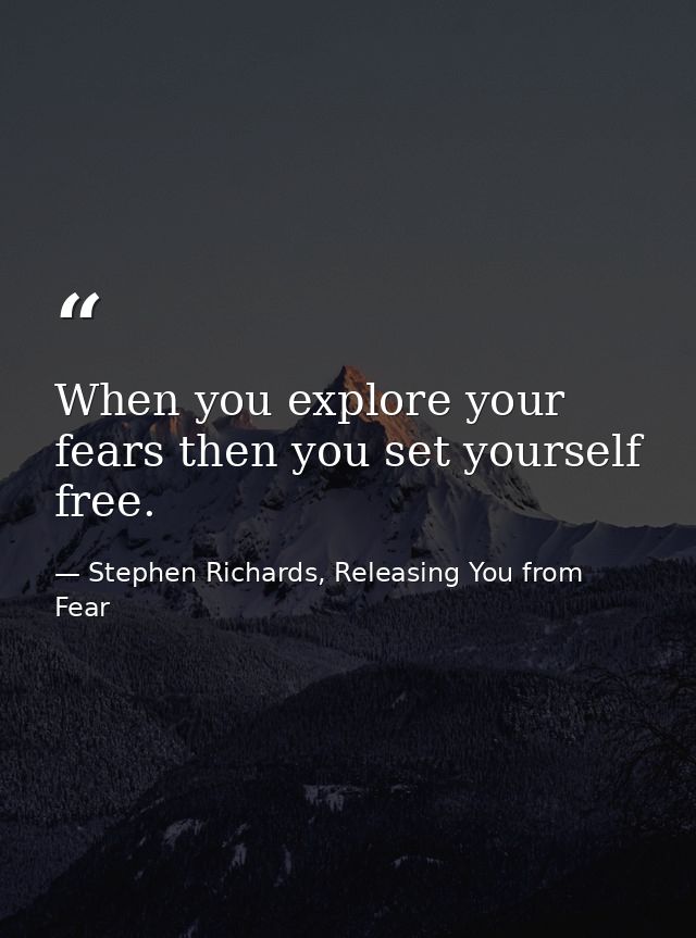 When you explore your fears then you set yourself free. — Stephen Richards, Releasing You from Fear