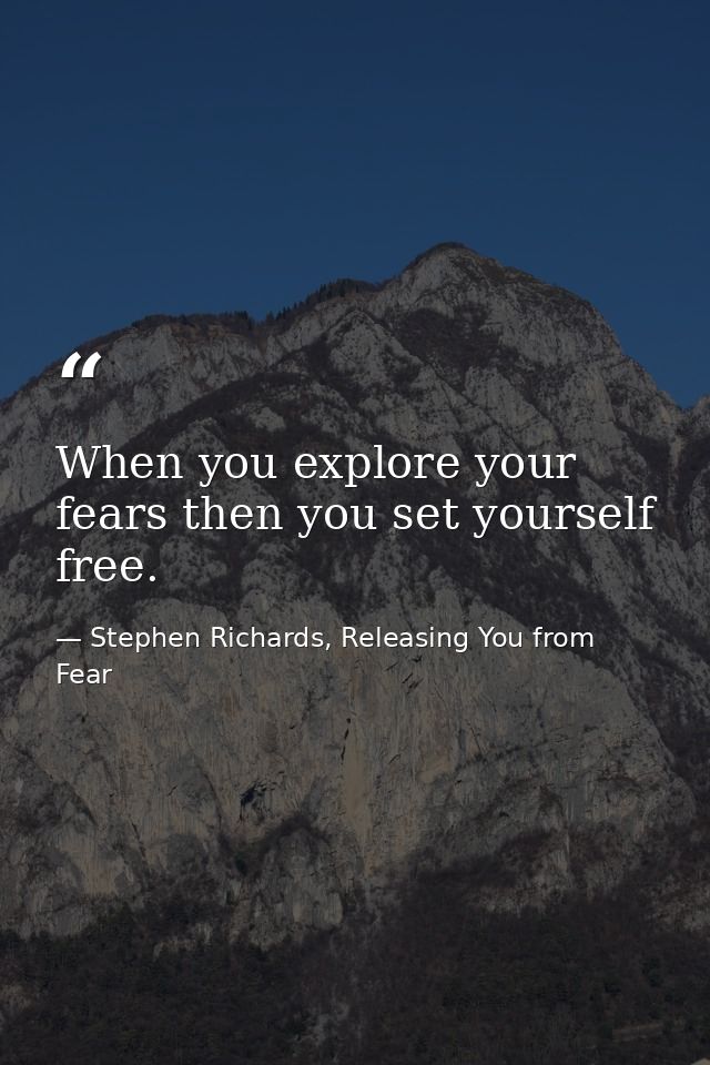 When you explore your fears then you set yourself free. — Stephen Richards, Releasing You from Fear