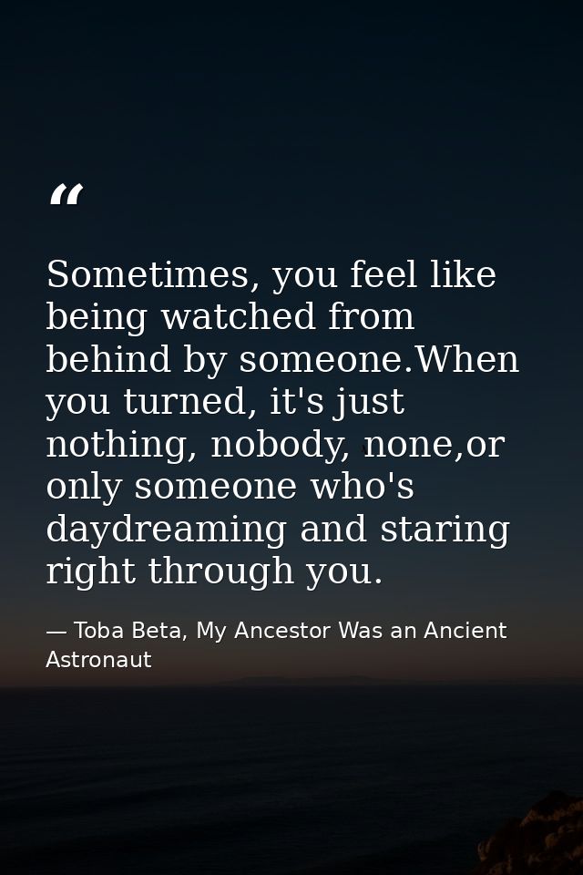 Sometimes, you feel like being watched from behind by someone.When you turned, it's just nothing, nobody, none,or only s — Toba Beta, My Ancestor Was an Ancient Astronaut