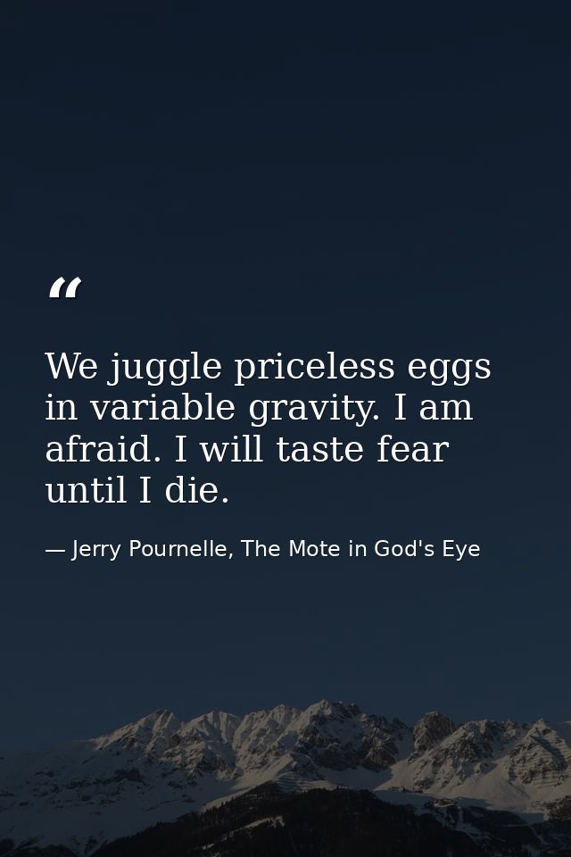 We juggle priceless eggs in variable gravity. I am afraid. I will taste fear until I die. — Jerry Pournelle, The Mote in God's Eye