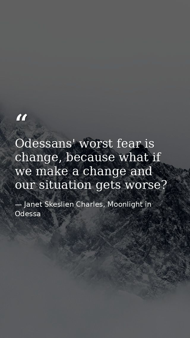 Odessans' worst fear is change, because what if we make a change and our situation gets worse? — Janet Skeslien Charles, Moonlight in Odessa