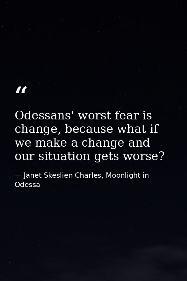 Odessans' worst fear is change, because what if we make a change and our situation gets worse? — Janet Skeslien Charles, Moonlight in Odessa