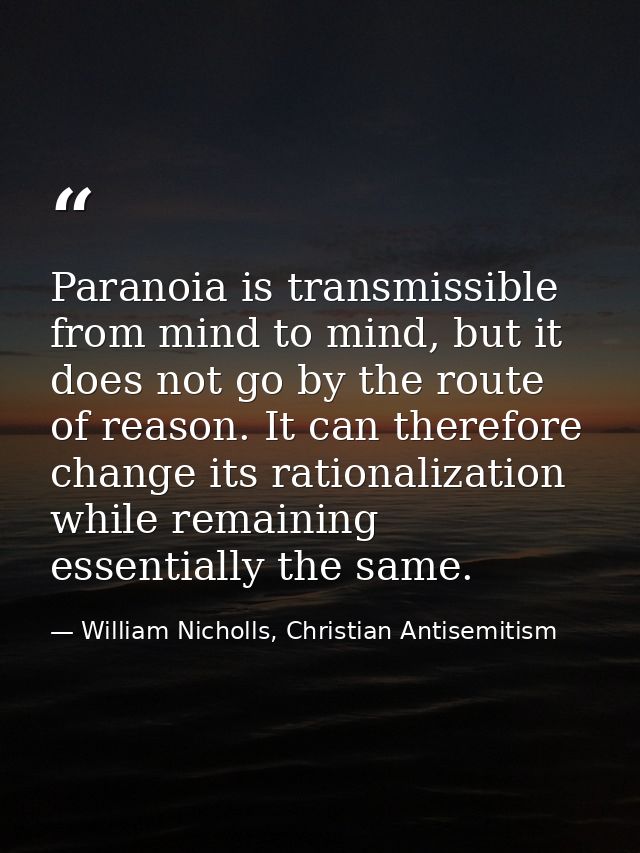 Paranoia is transmissible from mind to mind, but it does not go by the route of reason. It can therefore change its rati — William Nicholls, Christian Antisemitism