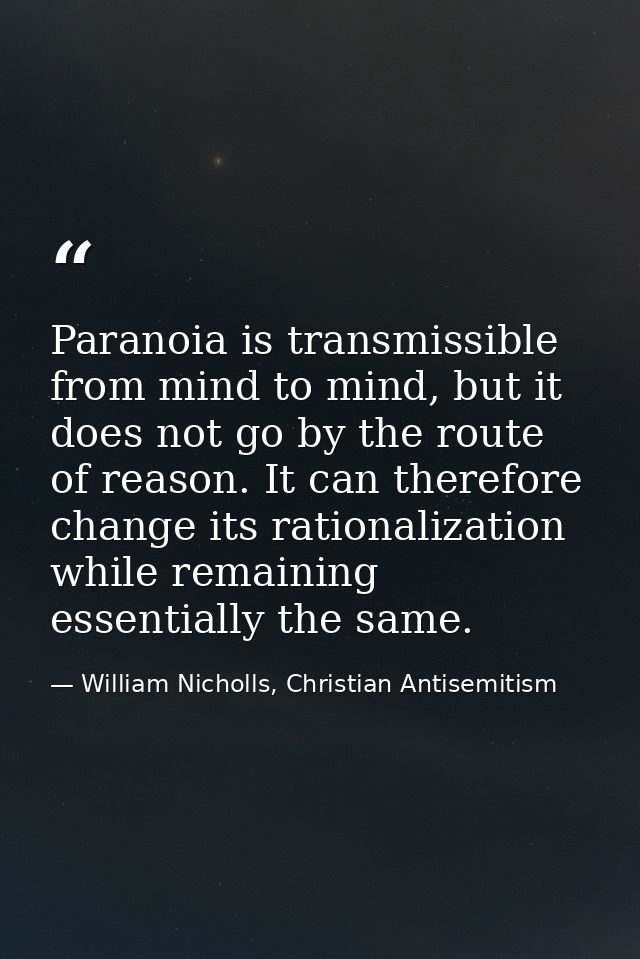 Paranoia is transmissible from mind to mind, but it does not go by the route of reason. It can therefore change its rati — William Nicholls, Christian Antisemitism