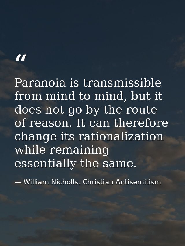 Paranoia is transmissible from mind to mind, but it does not go by the route of reason. It can therefore change its rati — William Nicholls, Christian Antisemitism