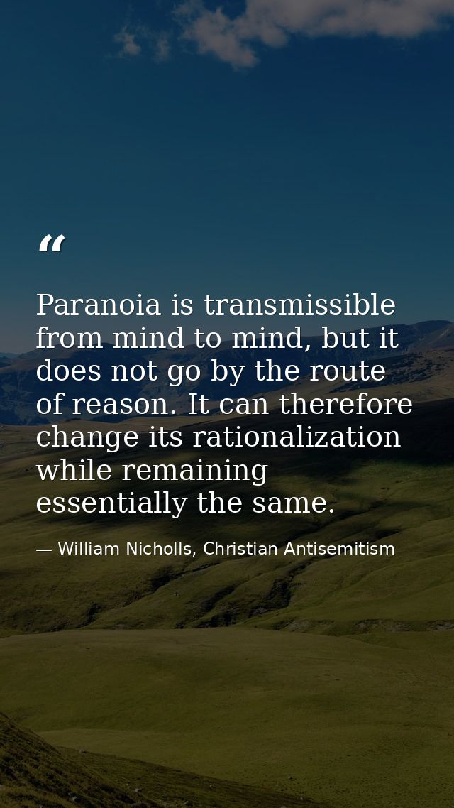 Paranoia is transmissible from mind to mind, but it does not go by the route of reason. It can therefore change its rati — William Nicholls, Christian Antisemitism