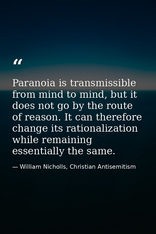 Paranoia is transmissible from mind to mind, but it does not go by the route of reason. It can therefore change its rati — William Nicholls, Christian Antisemitism