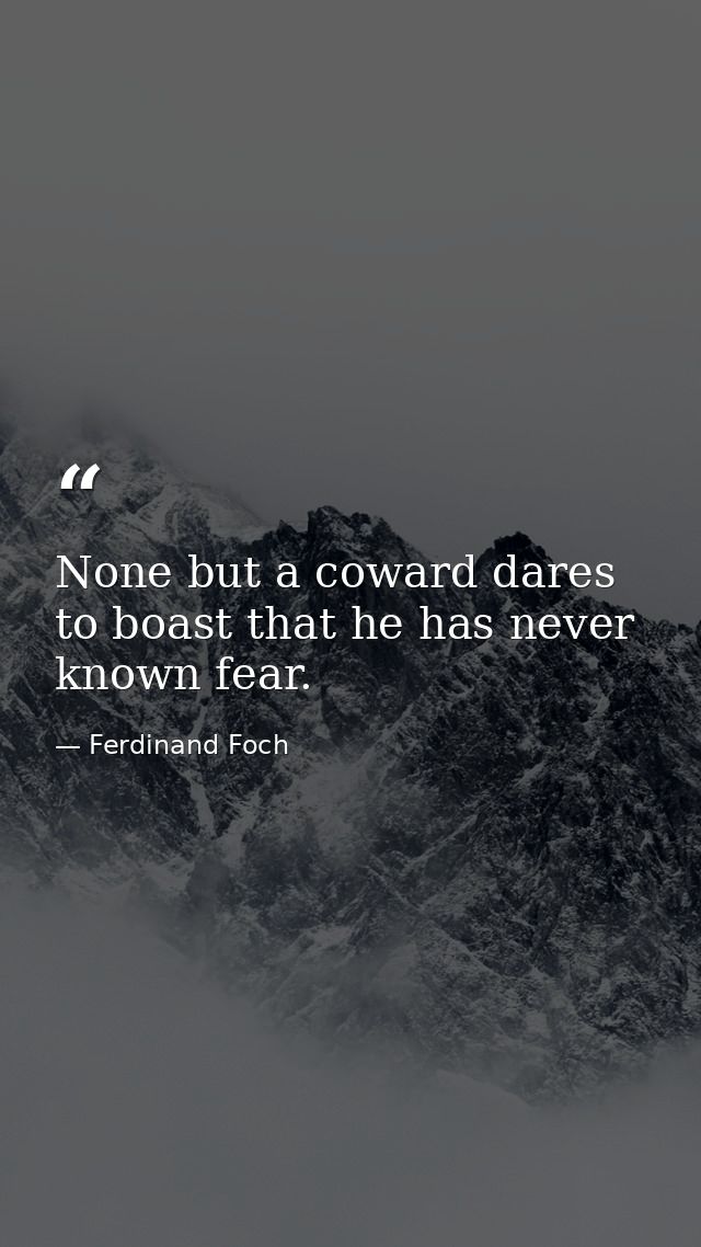 None but a coward dares to boast that he has never known fear. — Ferdinand Foch