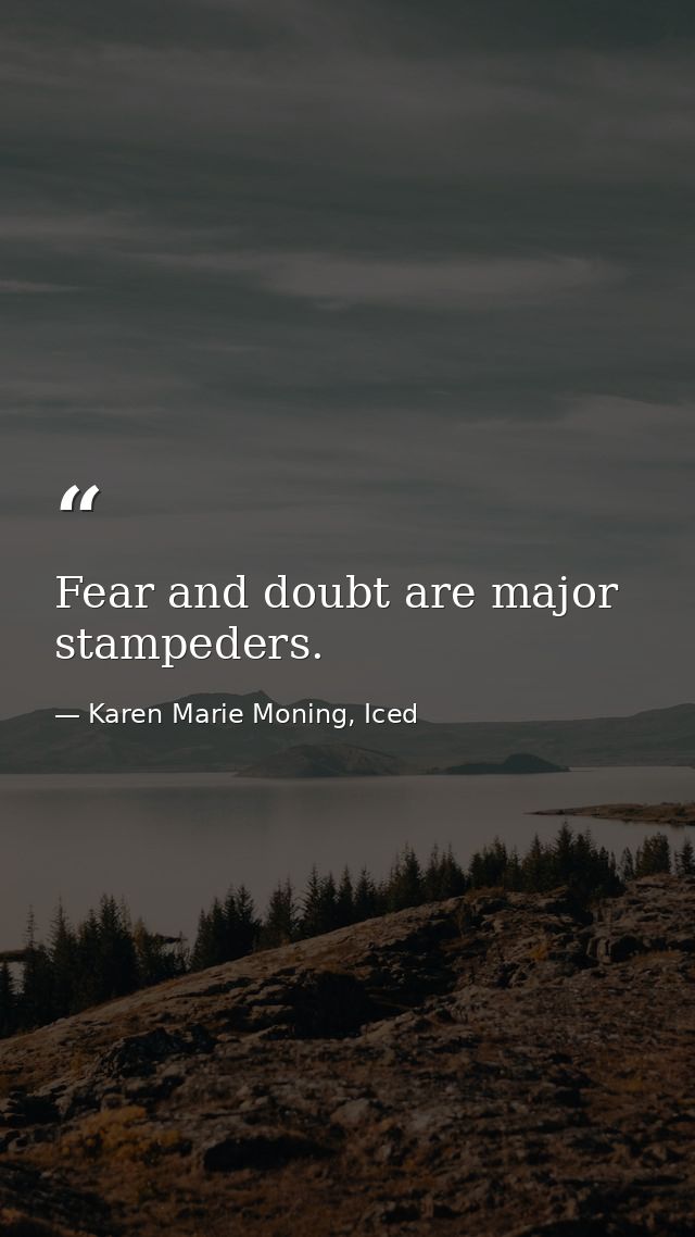 Fear and doubt are major stampeders. — Karen Marie Moning, Iced