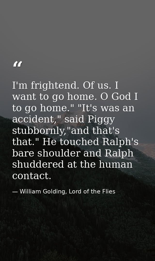 I'm frightend. Of us. I want to go home. O God I to go home." "It's was an accident," said Piggy stubbornly,"and that's  — William Golding, Lord of the Flies