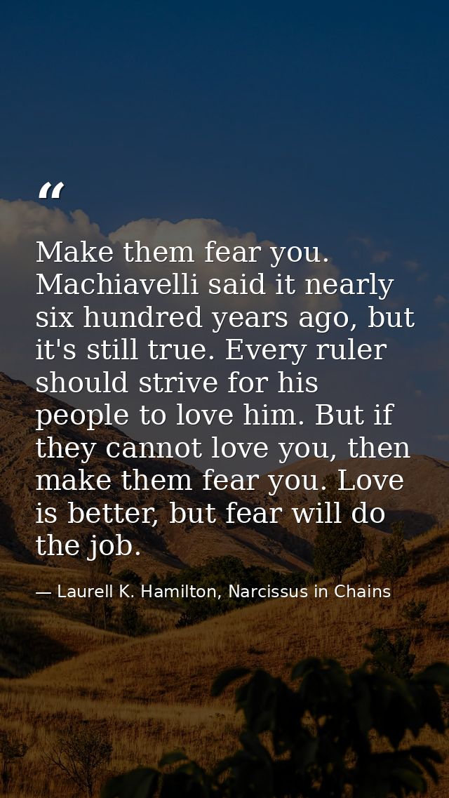 Make them fear you. Machiavelli said it nearly six hundred years ago, but it's still true. Every ruler should strive for — Laurell K. Hamilton, Narcissus in Chains