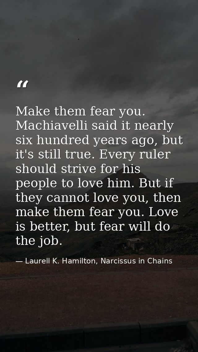 Make them fear you. Machiavelli said it nearly six hundred years ago, but it's still true. Every ruler should strive for — Laurell K. Hamilton, Narcissus in Chains