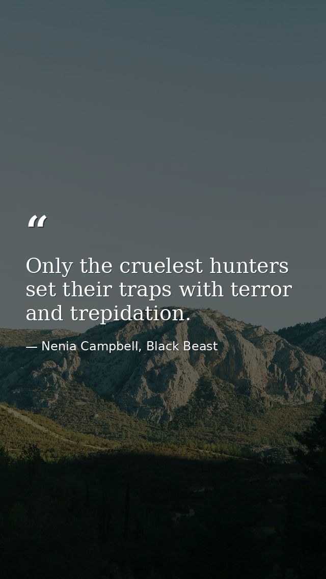 Only the cruelest hunters set their traps with terror and trepidation. — Nenia Campbell, Black Beast