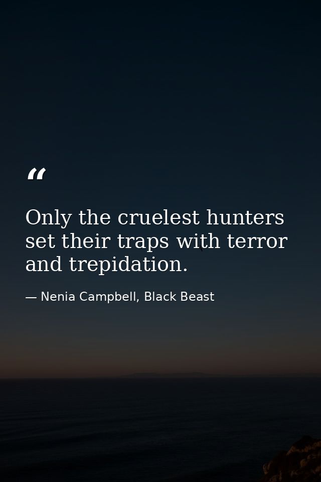 Only the cruelest hunters set their traps with terror and trepidation. — Nenia Campbell, Black Beast
