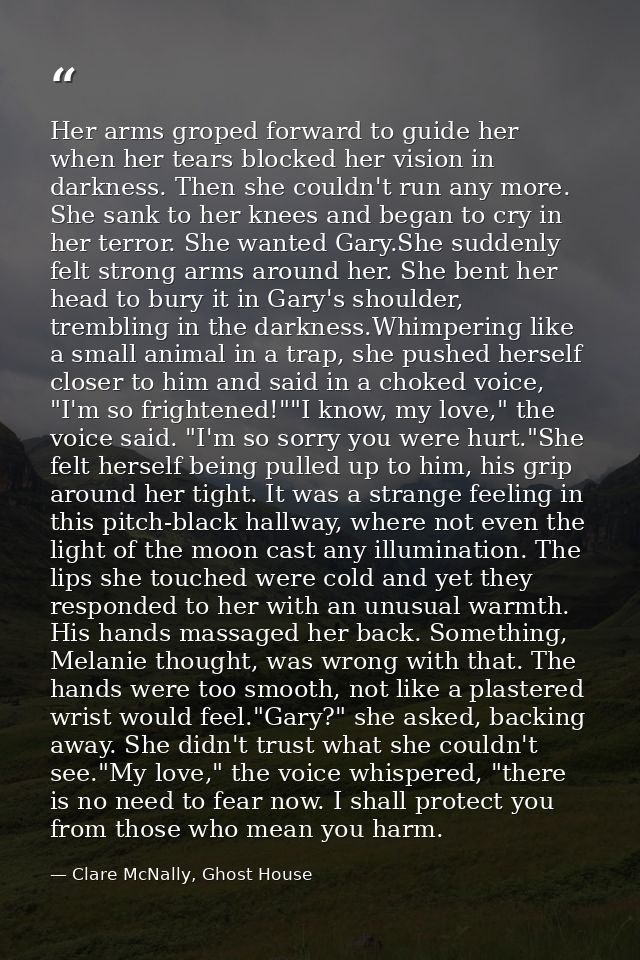Her arms groped forward to guide her when her tears blocked her vision in darkness. Then she couldn't run any more. She  — Clare McNally, Ghost House