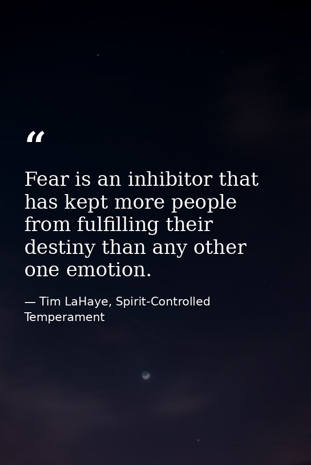 Fear is an inhibitor that has kept more people from fulfilling their destiny than any other one emotion. — Tim LaHaye, Spirit-Controlled Temperament