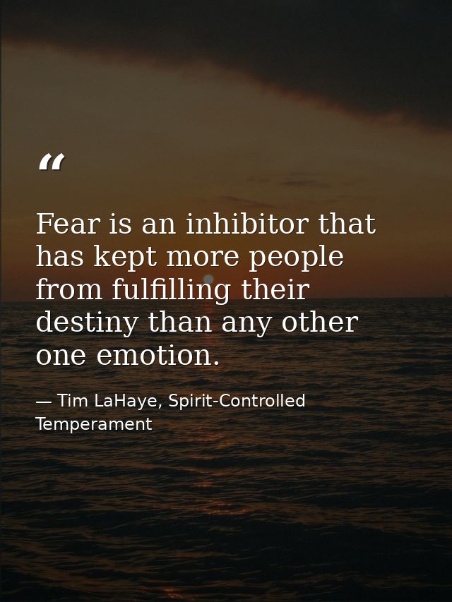 Fear is an inhibitor that has kept more people from fulfilling their destiny than any other one emotion. — Tim LaHaye, Spirit-Controlled Temperament