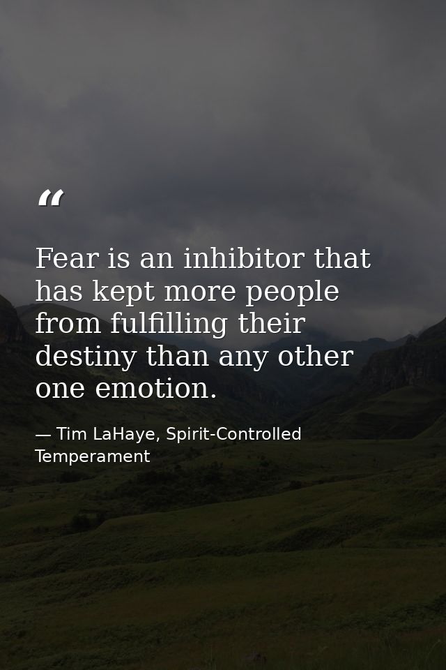 Fear is an inhibitor that has kept more people from fulfilling their destiny than any other one emotion. — Tim LaHaye, Spirit-Controlled Temperament