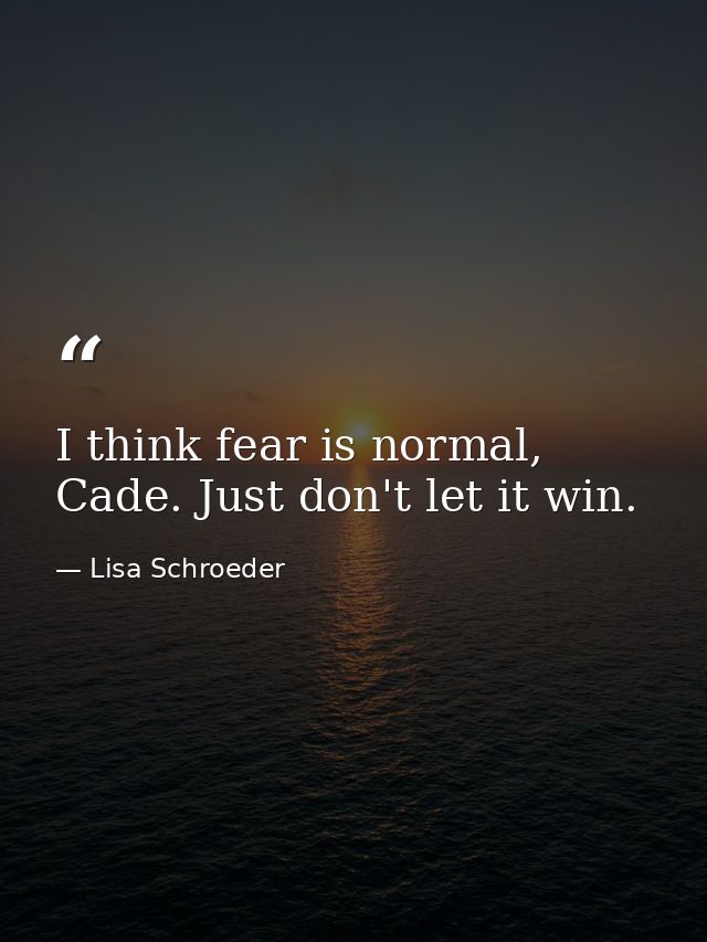 I think fear is normal, Cade. Just don't let it win. — Lisa Schroeder