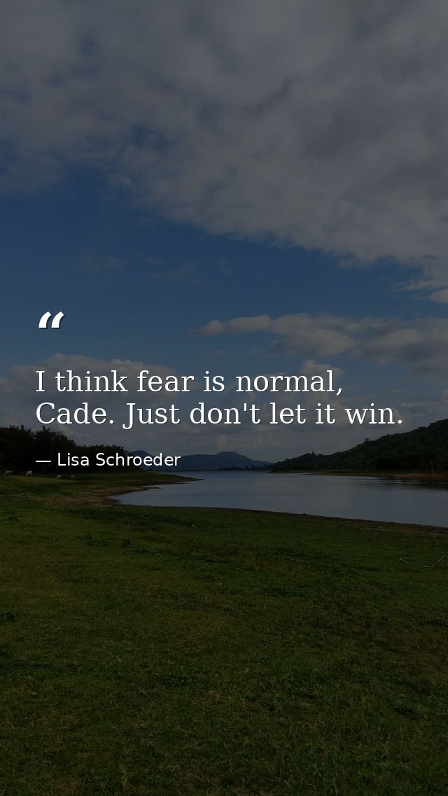 I think fear is normal, Cade. Just don't let it win. — Lisa Schroeder