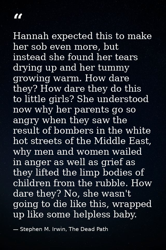 Hannah expected this to make her sob even more, but instead she found her tears drying up and her tummy growing warm. Ho — Stephen M. Irwin, The Dead Path