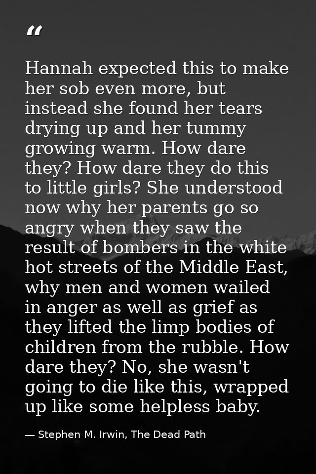 Hannah expected this to make her sob even more, but instead she found her tears drying up and her tummy growing warm. Ho — Stephen M. Irwin, The Dead Path