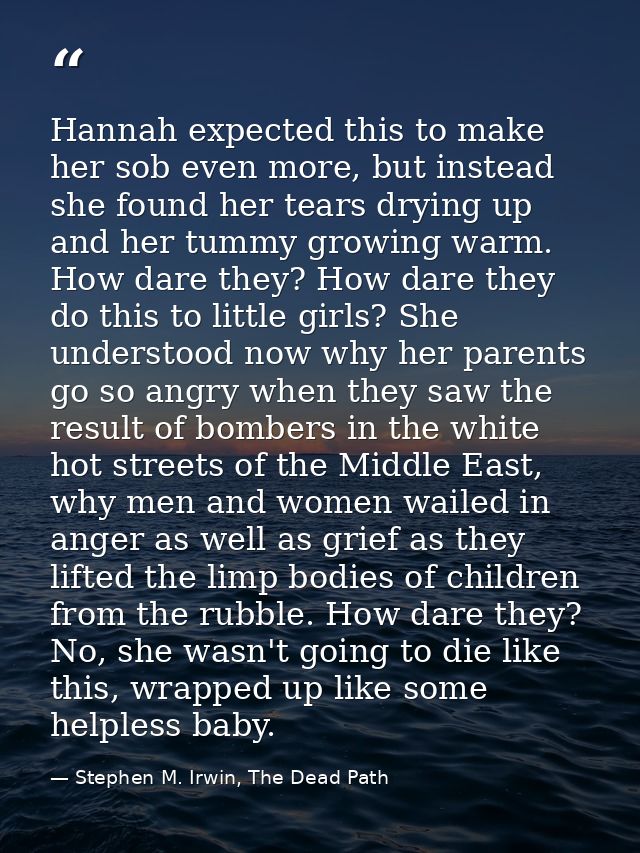 Hannah expected this to make her sob even more, but instead she found her tears drying up and her tummy growing warm. Ho — Stephen M. Irwin, The Dead Path