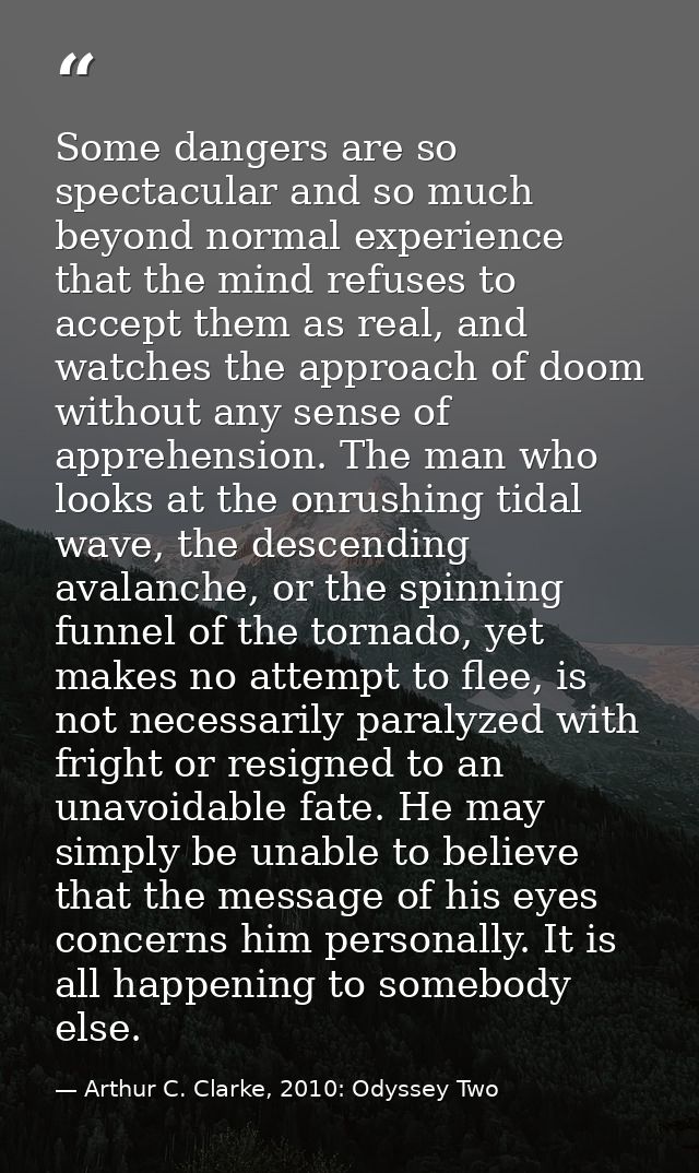 Some dangers are so spectacular and so much beyond normal experience that the mind refuses to accept them as real, and w — Arthur C. Clarke, 2010: Odyssey Two